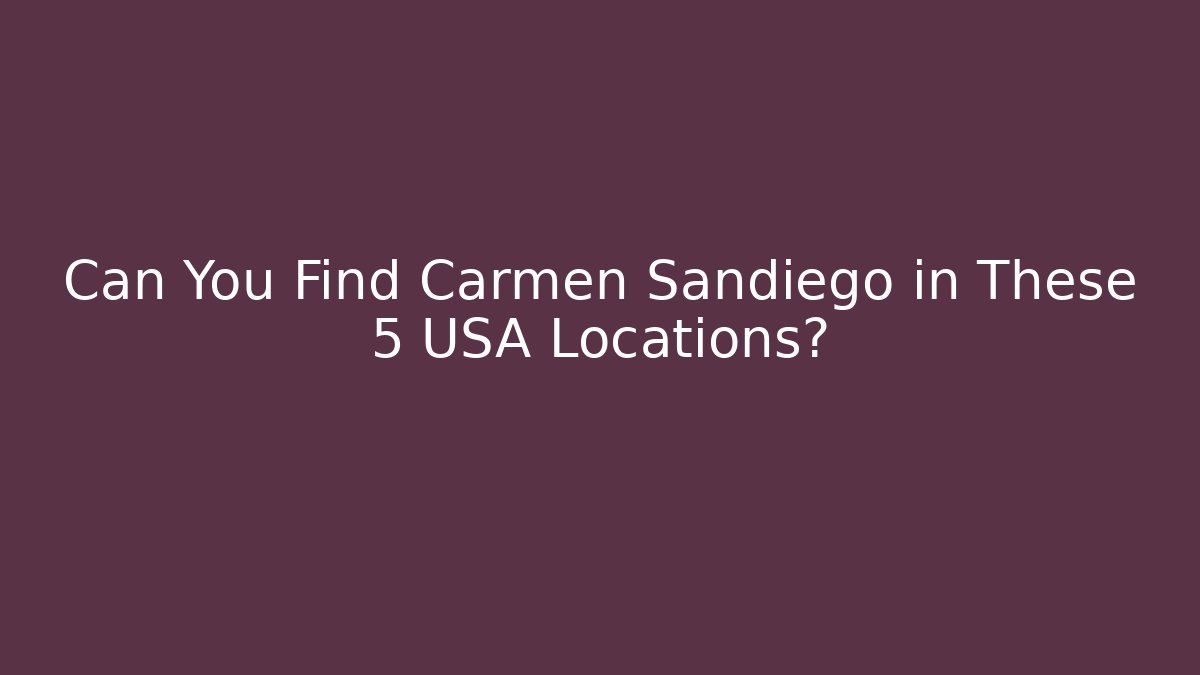 Can You Find Carmen Sandiego in These 5 USA Locations?