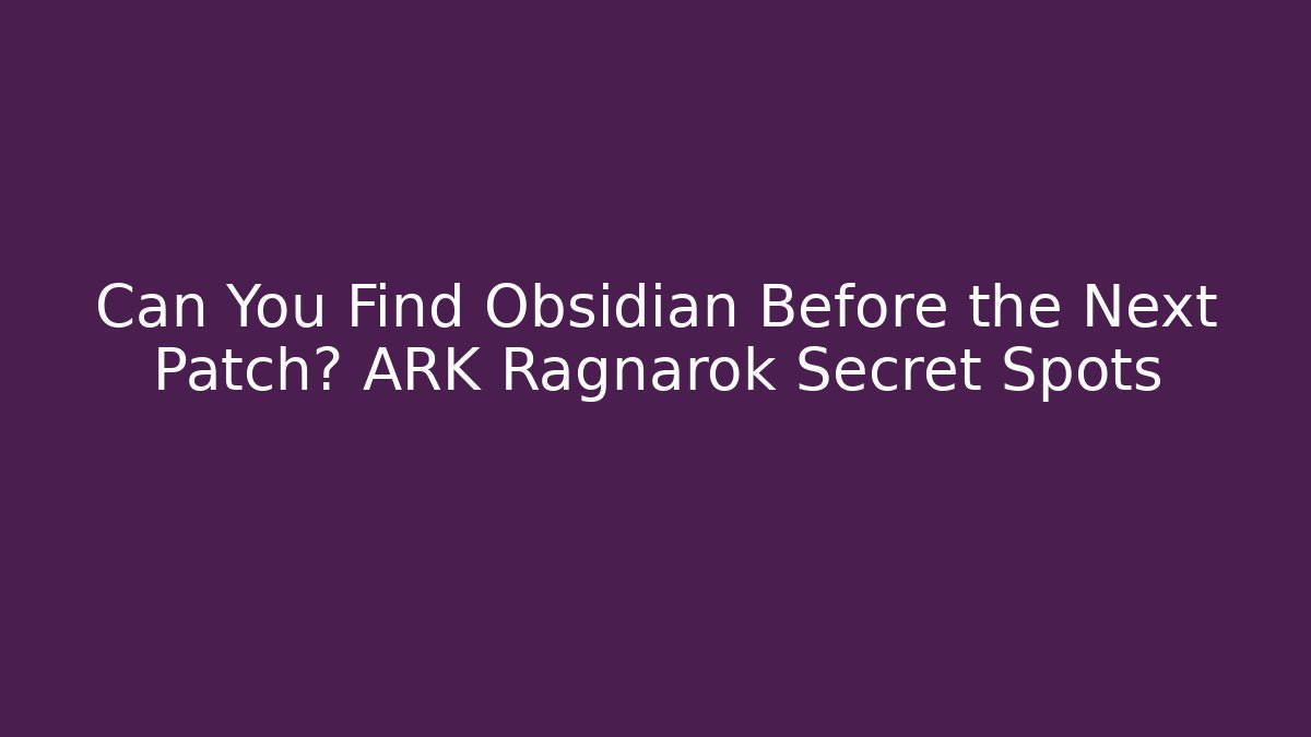 Can You Find Obsidian Before the Next Patch? ARK Ragnarok Secret Spots