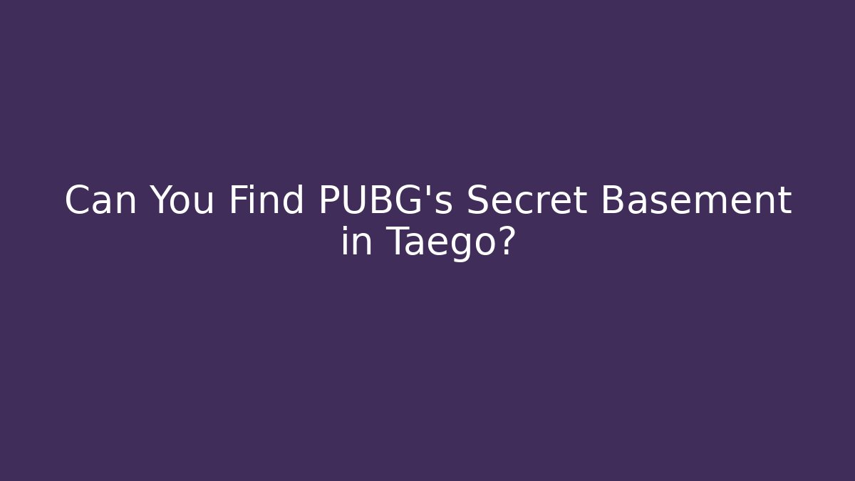 Can You Find PUBG's Secret Basement in Taego?
