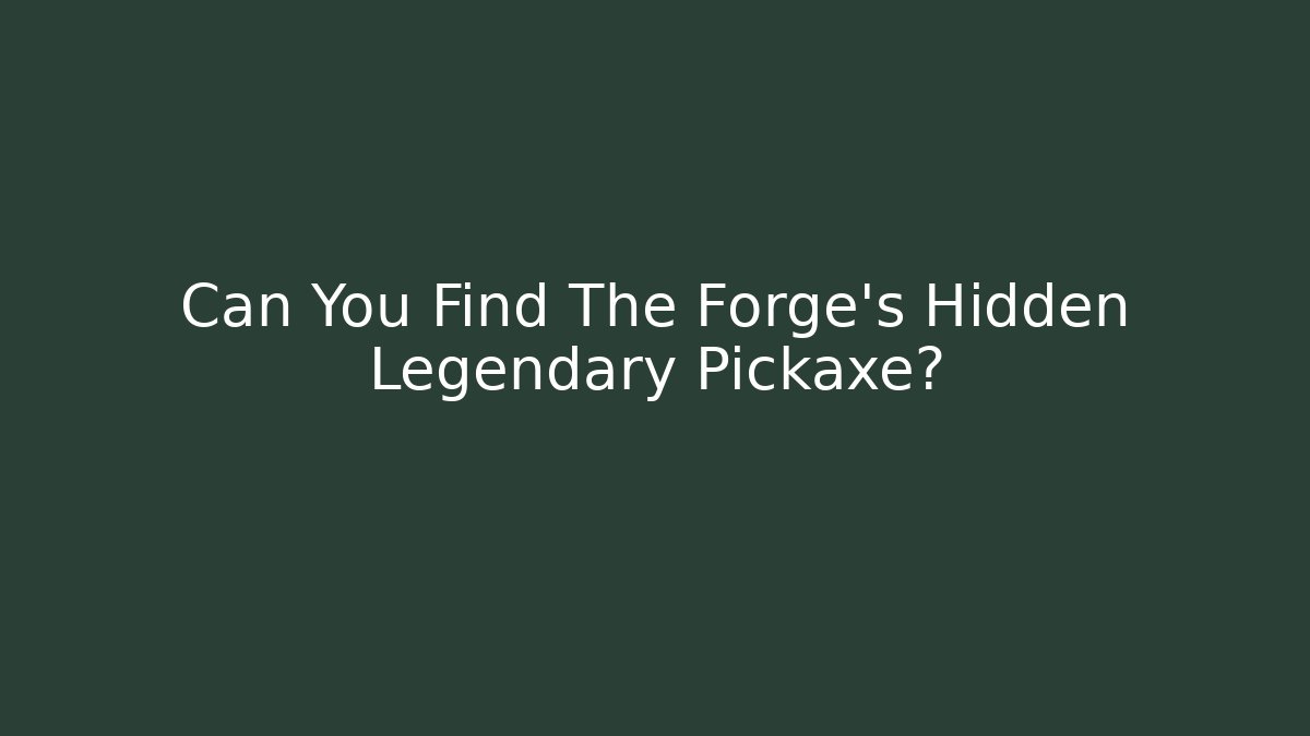 Can You Find The Forge’s Hidden Legendary Pickaxe?