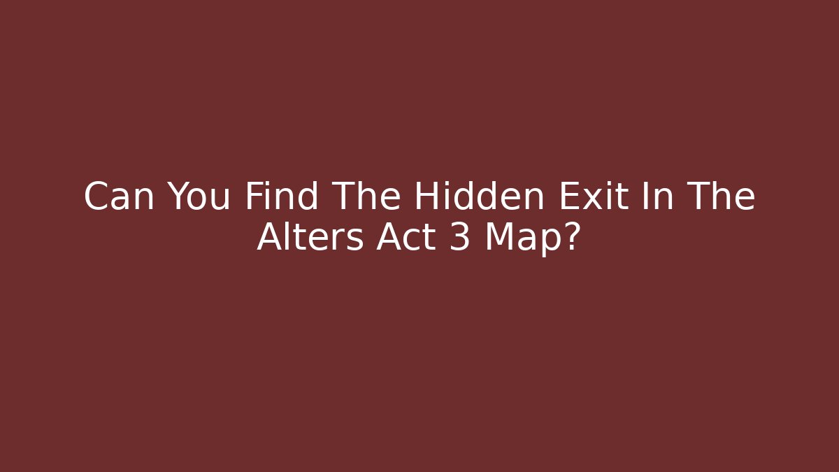 Can You Find The Hidden Exit In The Alters Act 3 Map?