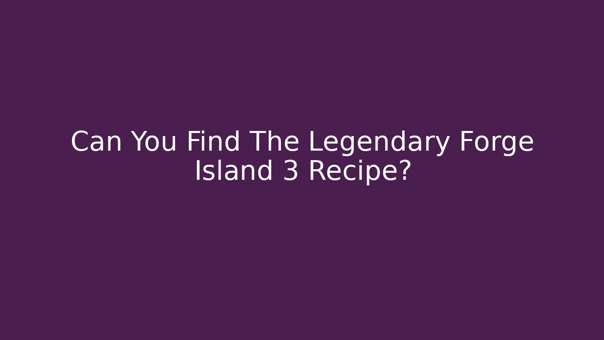 Can You Find The Legendary Forge Island 3 Recipe?