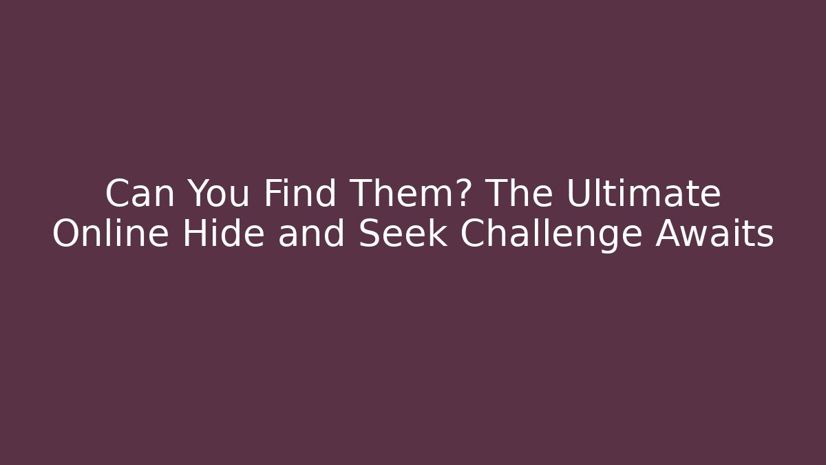 Can You Find Them? The Ultimate Online Hide and Seek Challenge Awaits