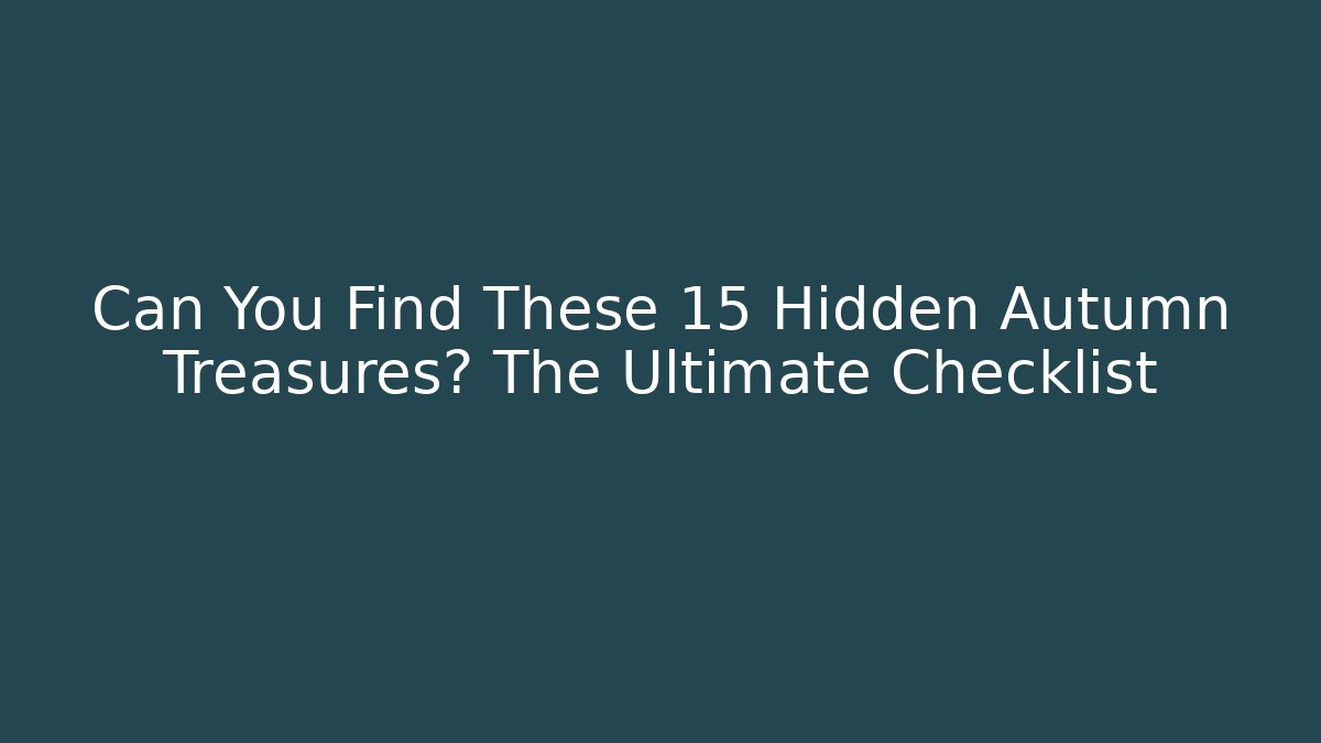 Can You Find These 15 Hidden Autumn Treasures? The Ultimate Checklist
