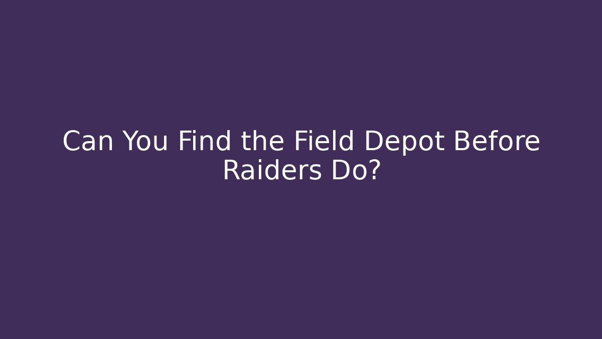 Can You Find the Field Depot Before Raiders Do?