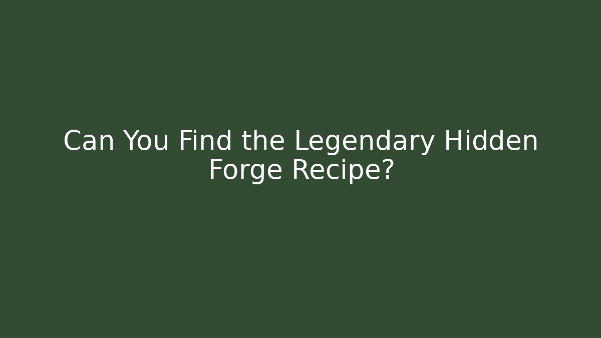 Can You Find the Legendary Hidden Forge Recipe?