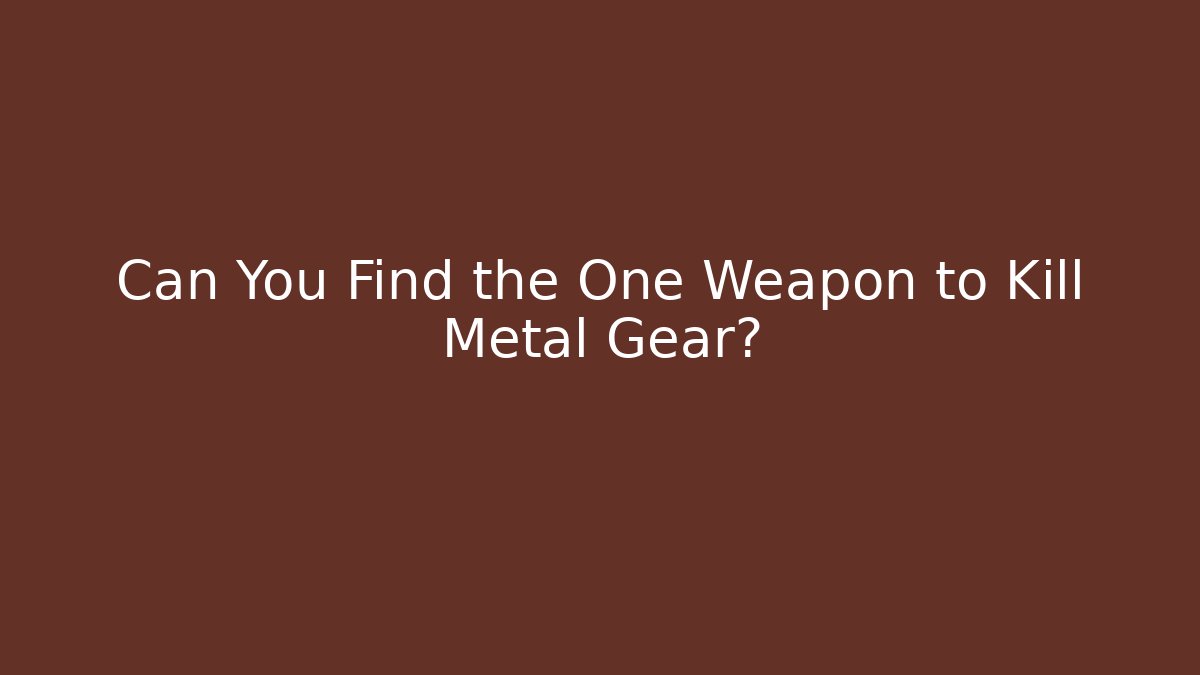 Can You Find the One Weapon to Kill Metal Gear?
