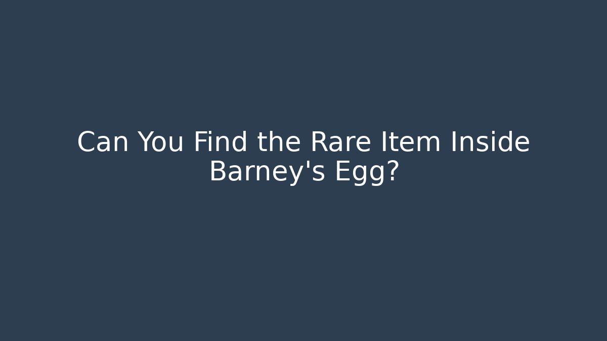 Can You Find the Rare Item Inside Barney's Egg?