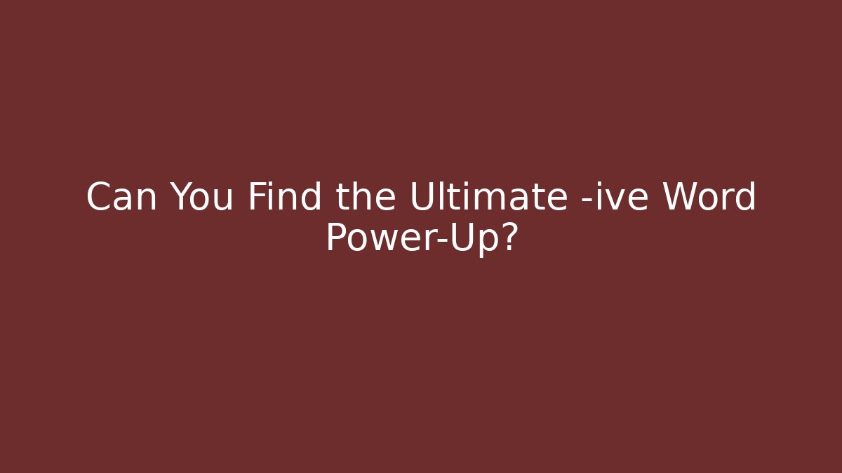 Can You Find the Ultimate -ive Word Power-Up?