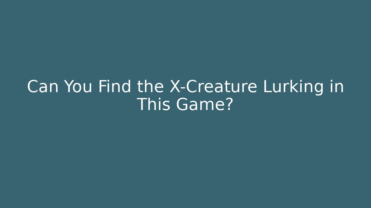Can You Find the X-Creature Lurking in This Game?