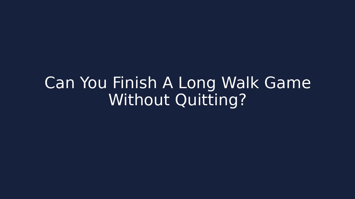 Can You Finish A Long Walk Game Without Quitting?