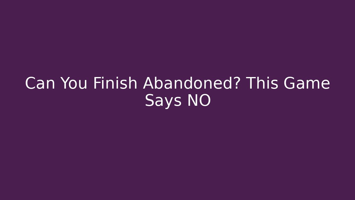 Can You Finish Abandoned? This Game Says NO