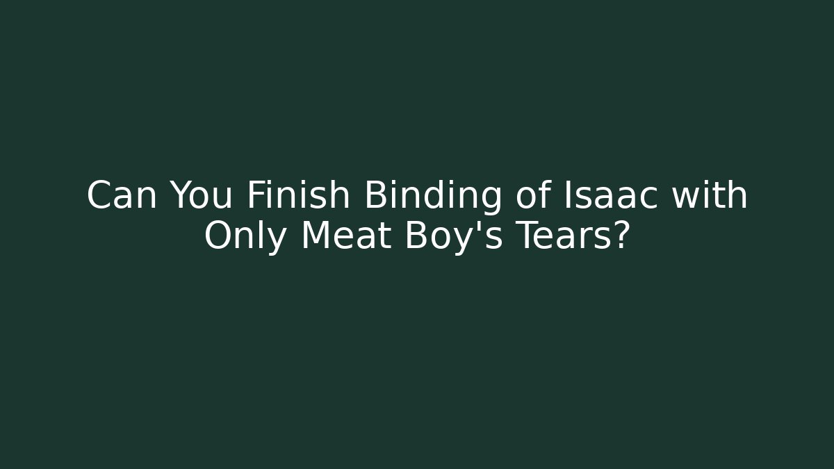 Can You Finish Binding of Isaac with Only Meat Boy's Tears?