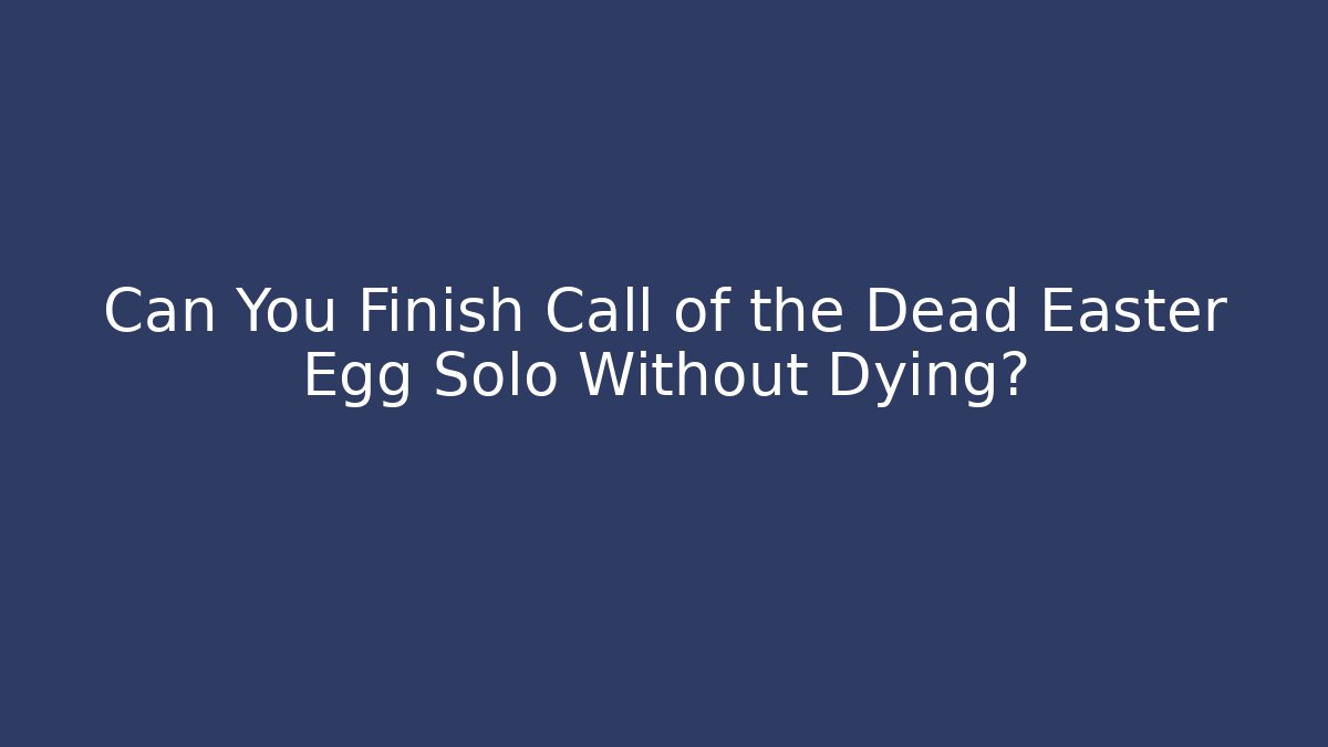 Can You Finish Call of the Dead Easter Egg Solo Without Dying?