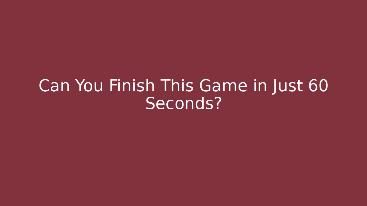 Can You Finish This Game in Just 60 Seconds?