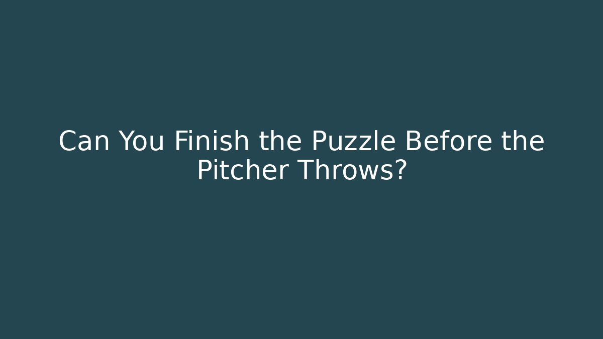 Can You Finish the Puzzle Before the Pitcher Throws?