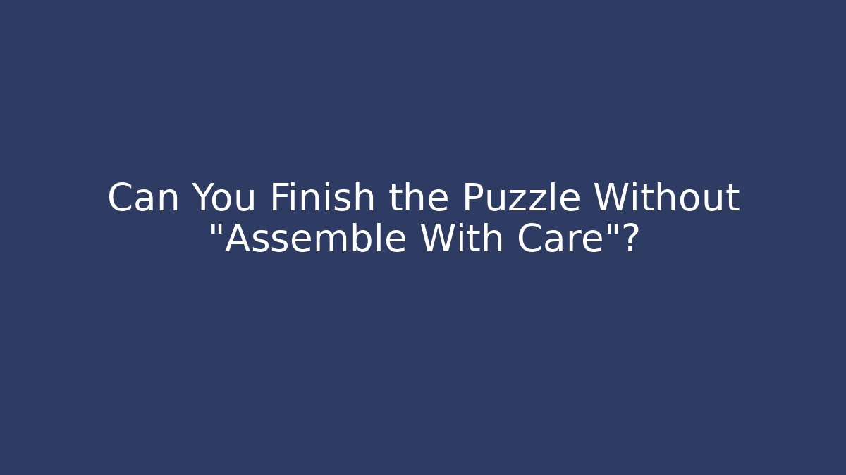 Can You Finish the Puzzle Without "Assemble With Care"?