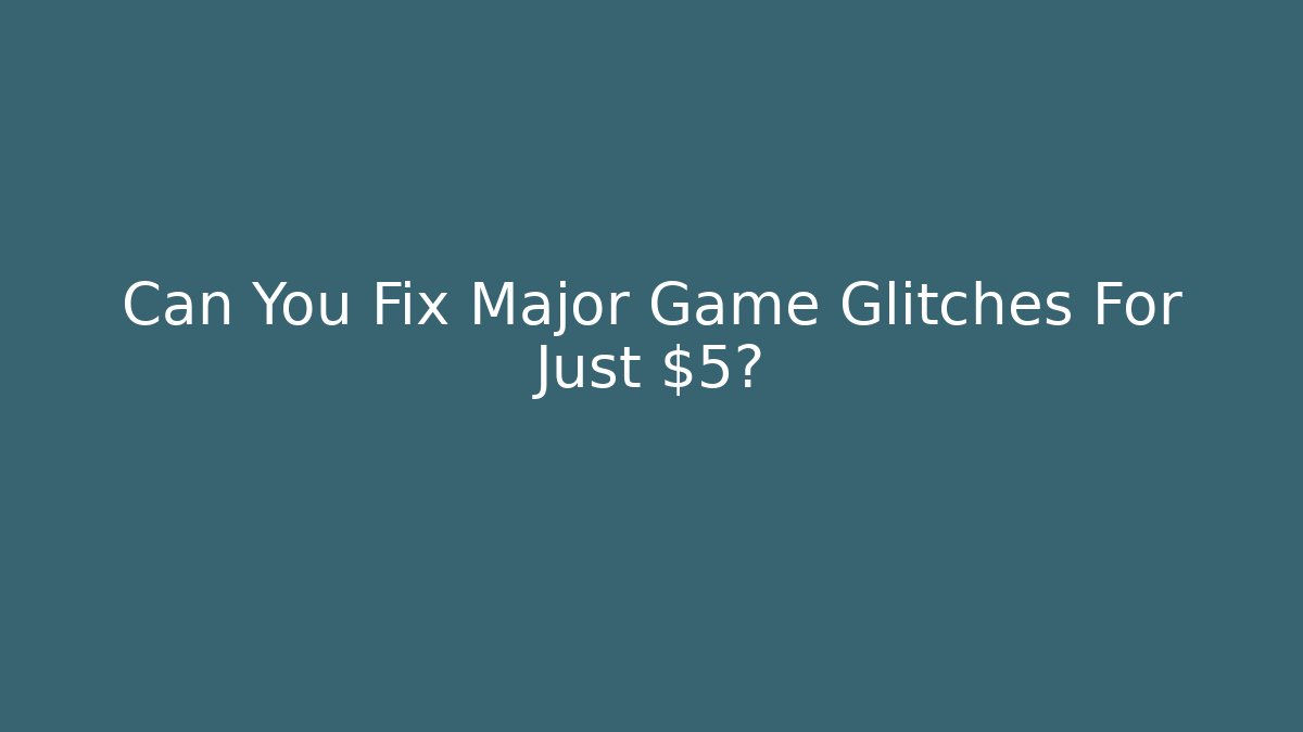 Can You Fix Major Game Glitches For Just $5?