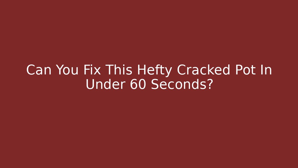 Can You Fix This Hefty Cracked Pot In Under 60 Seconds?