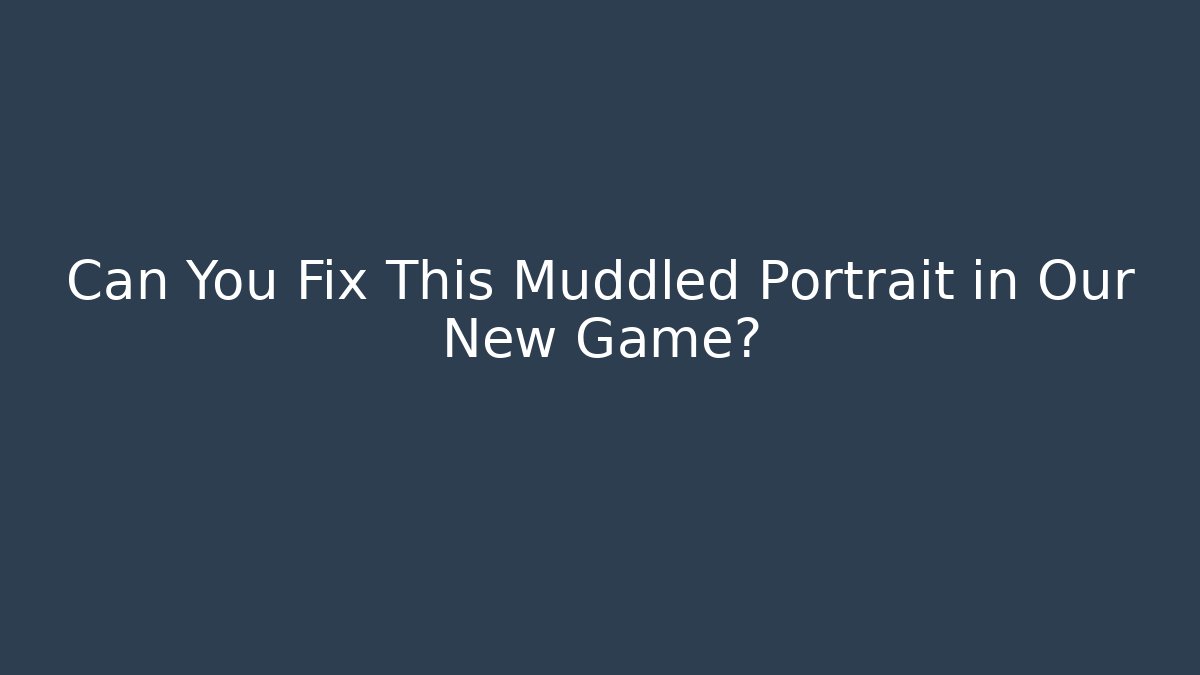 Can You Fix This Muddled Portrait in Our New Game?