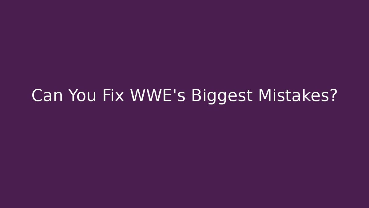 Can You Fix WWE's Biggest Mistakes?