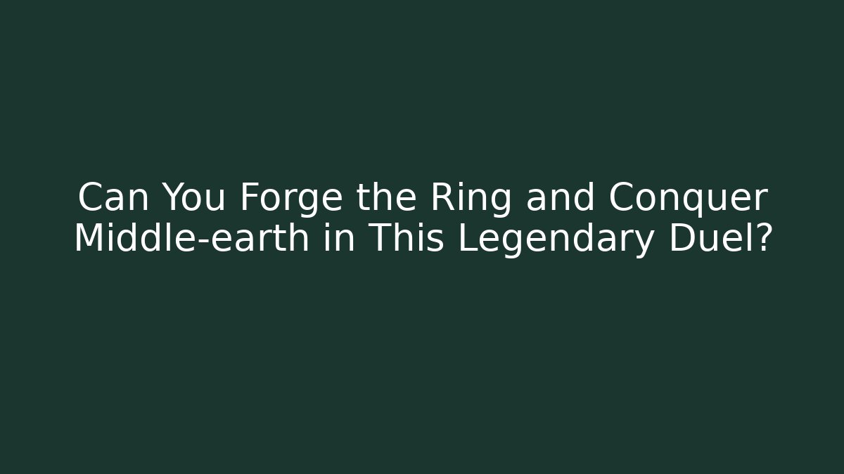 Can You Forge the Ring and Conquer Middle-earth in This Legendary Duel?