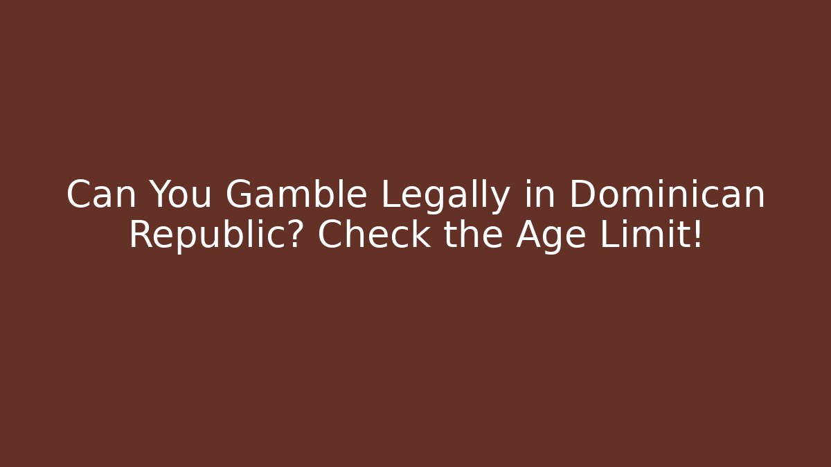 Can You Gamble Legally in Dominican Republic? Check the Age Limit!
