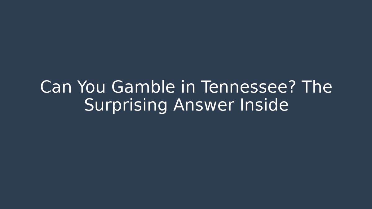 Can You Gamble in Tennessee? The Surprising Answer Inside