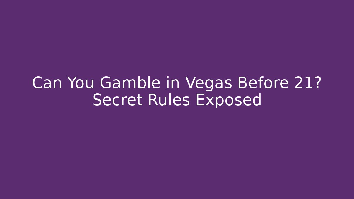 Can You Gamble in Vegas Before 21? Secret Rules Exposed