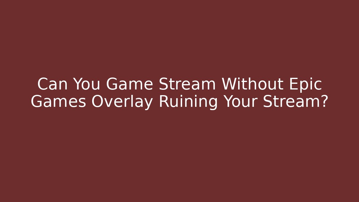 Can You Game Stream Without Epic Games Overlay Ruining Your Stream? - Felix Cat Insurance