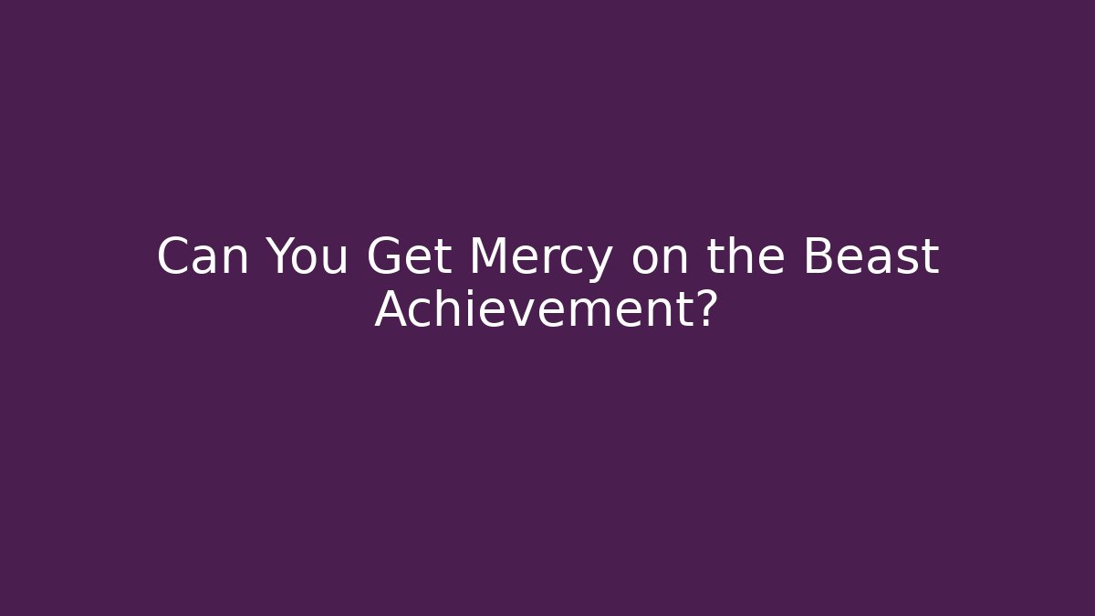 Can You Get Mercy on the Beast Achievement?