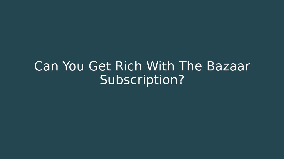 Can You Get Rich With The Bazaar Subscription? - Felix Cat Insurance