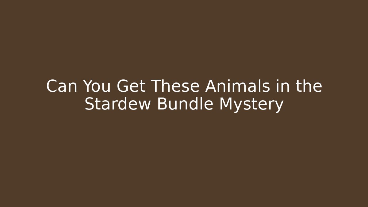 Can You Get These Animals in the Stardew Bundle Mystery