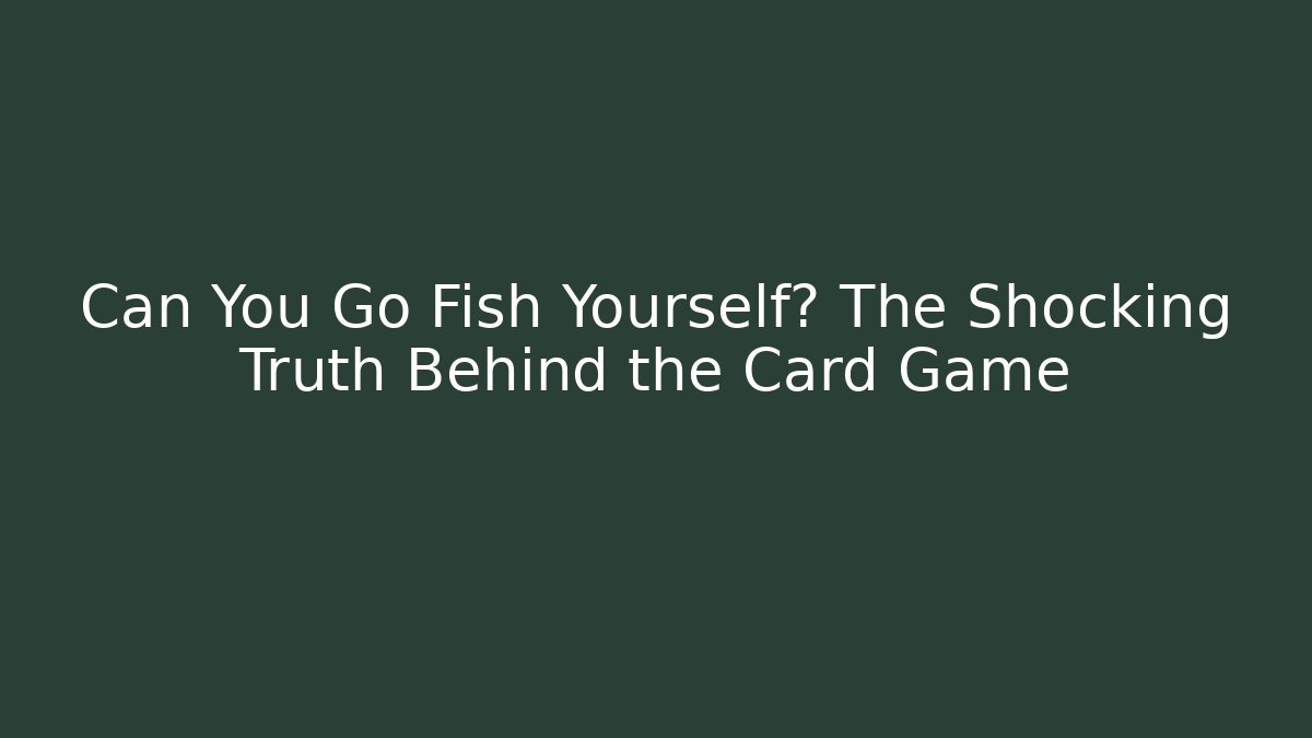 Can You Go Fish Yourself? The Shocking Truth Behind the Card Game
