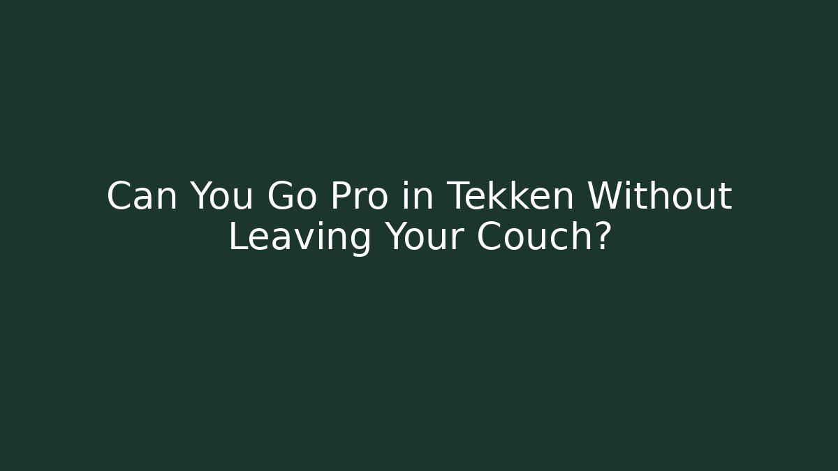 Can You Go Pro in Tekken Without Leaving Your Couch?