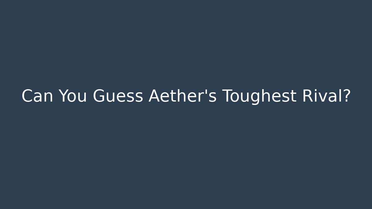 Can You Guess Aether's Toughest Rival?