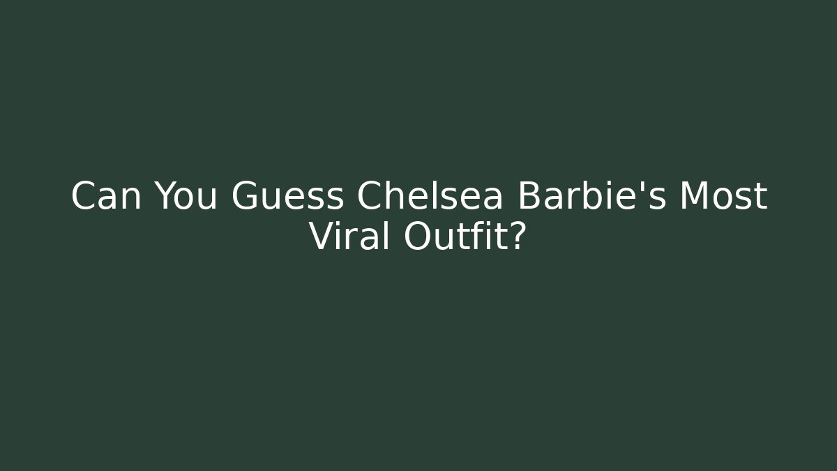Can You Guess Chelsea Barbie’s Most Viral Outfit?