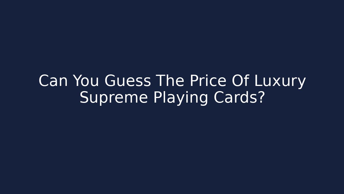 Can You Guess The Price Of Luxury Supreme Playing Cards?