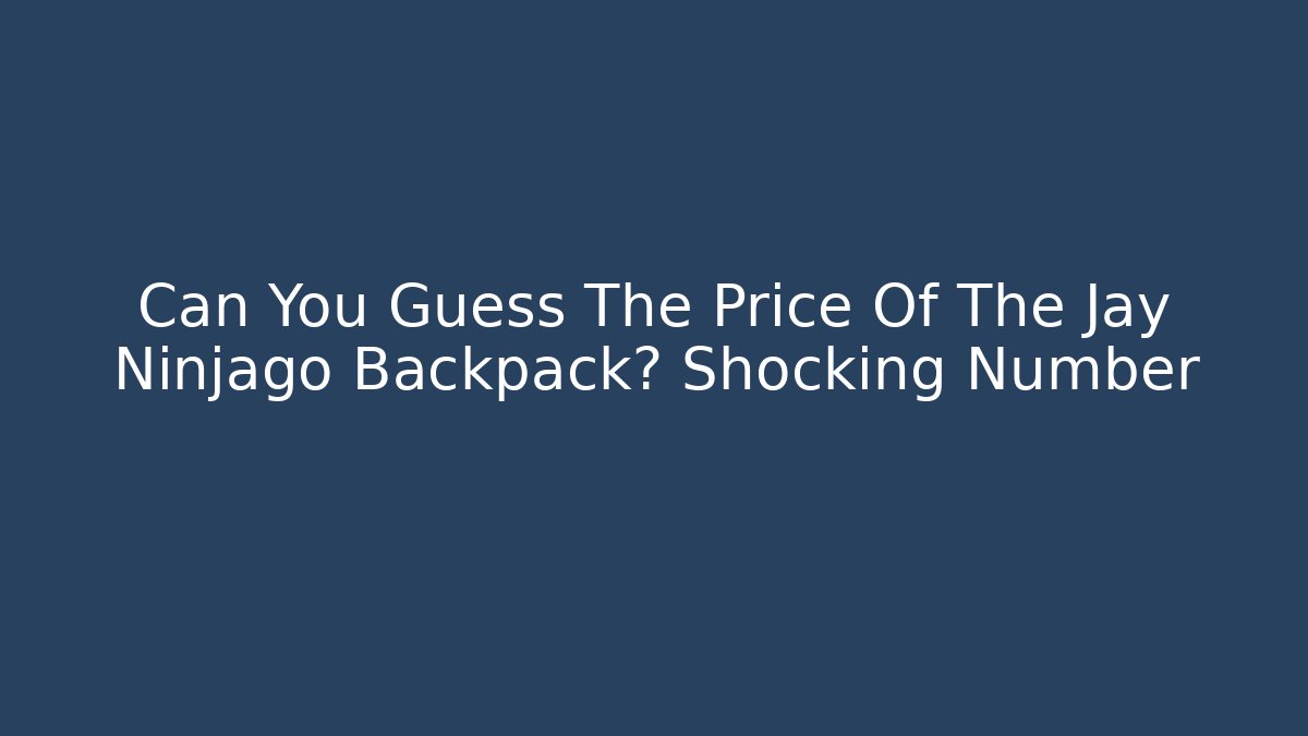 Can You Guess The Price Of The Jay Ninjago Backpack? Shocking Number