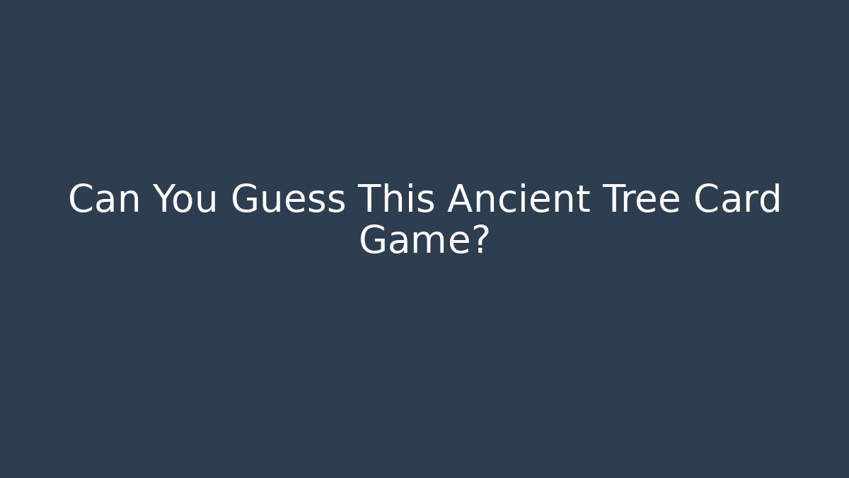 Can You Guess This Ancient Tree Card Game?
