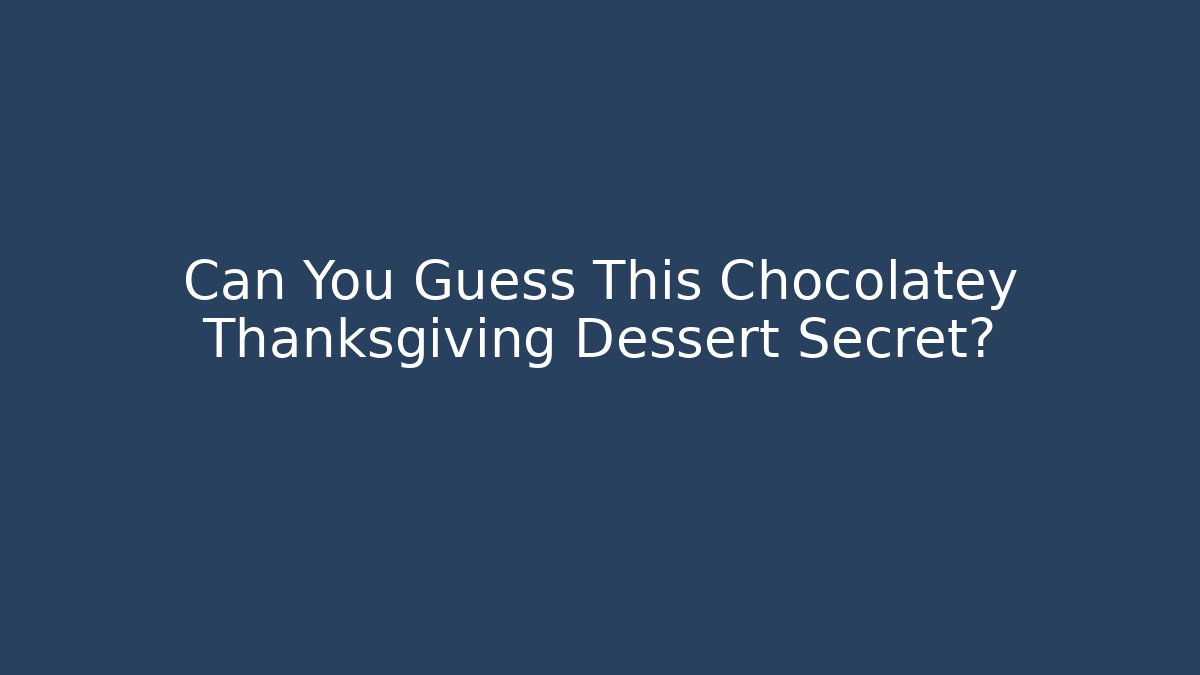 Can You Guess This Chocolatey Thanksgiving Dessert Secret?