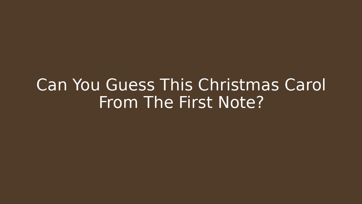 Can You Guess This Christmas Carol From The First Note?