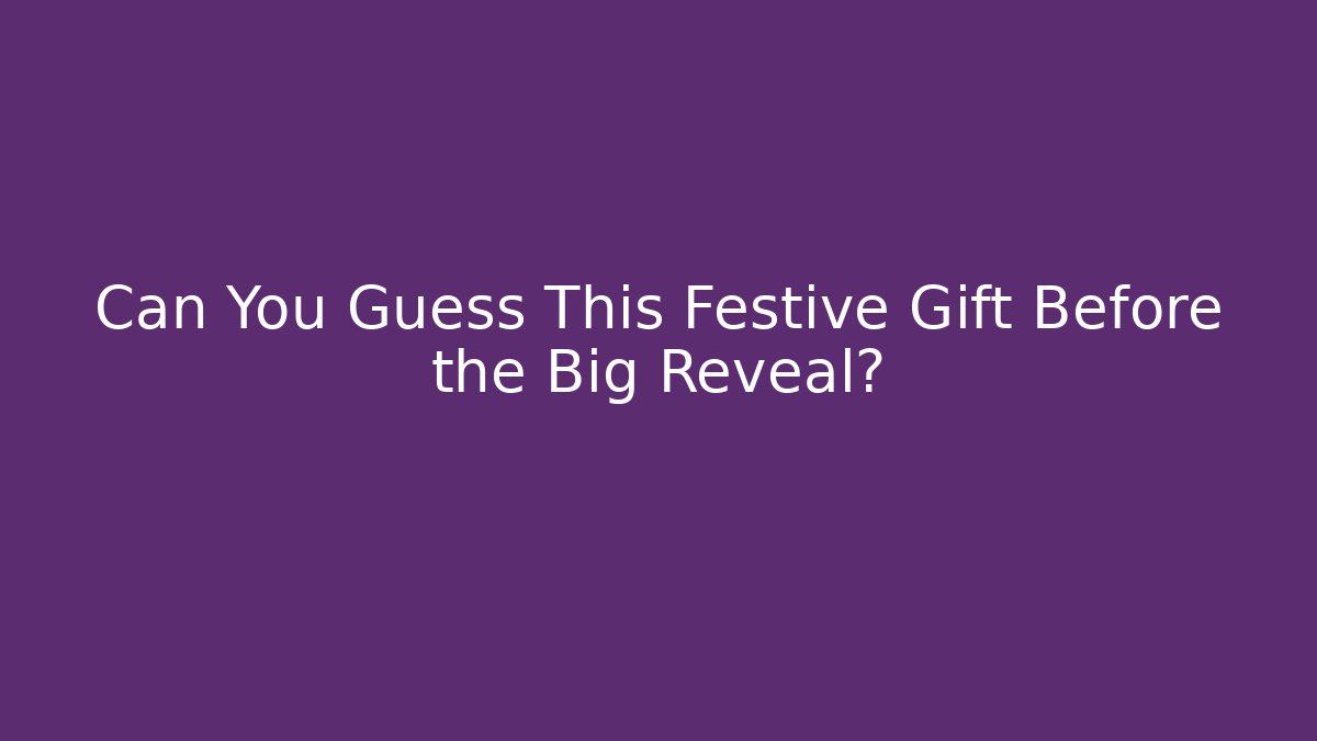 Can You Guess This Festive Gift Before the Big Reveal?