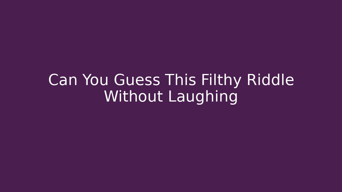 Can You Guess This Filthy Riddle Without Laughing