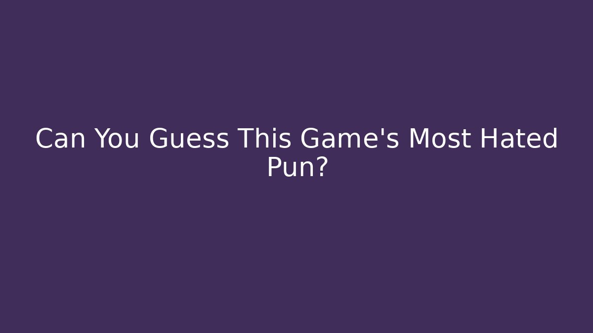 Can You Guess This Game's Most Hated Pun?