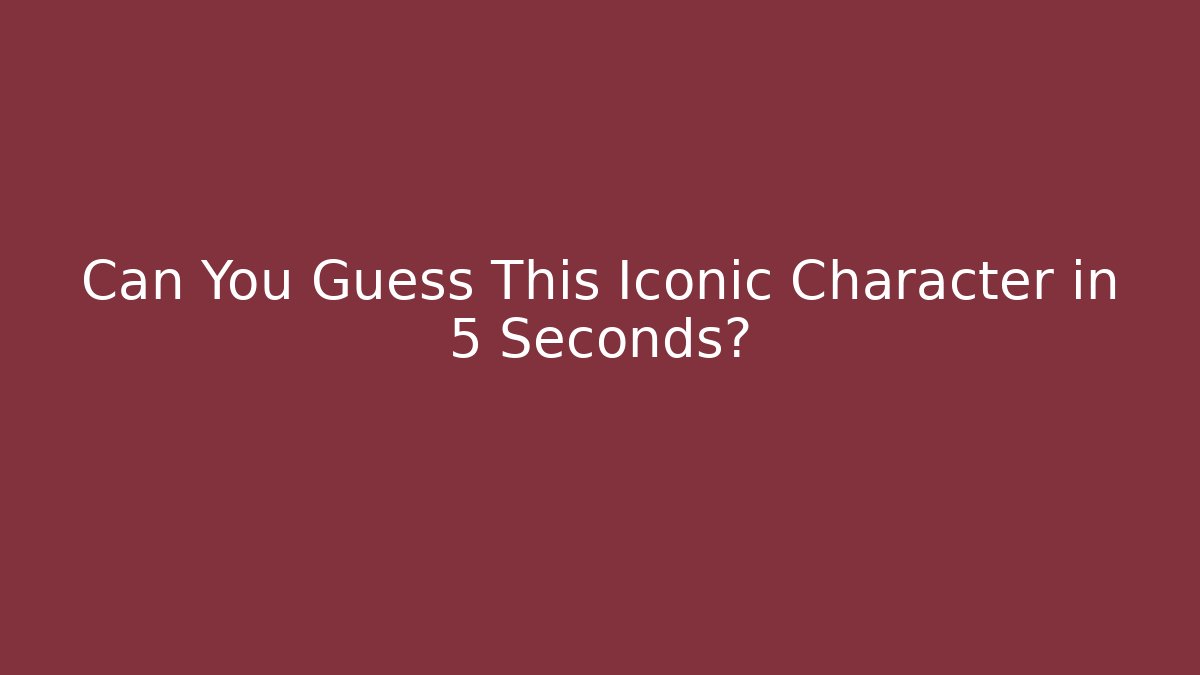 Can You Guess This Iconic Character in 5 Seconds?