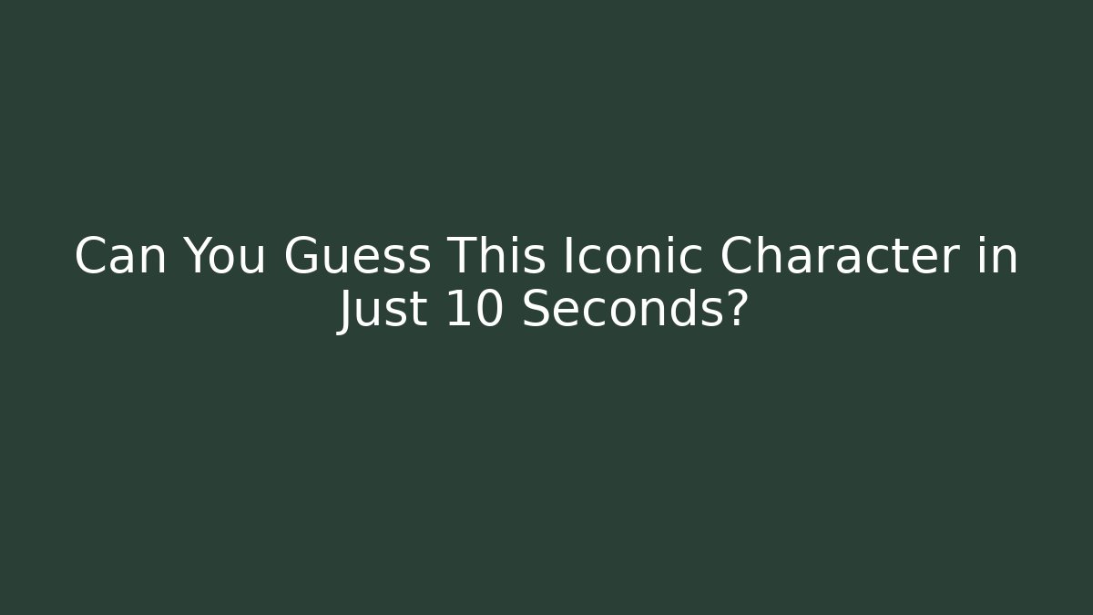 Can You Guess This Iconic Character in Just 10 Seconds?