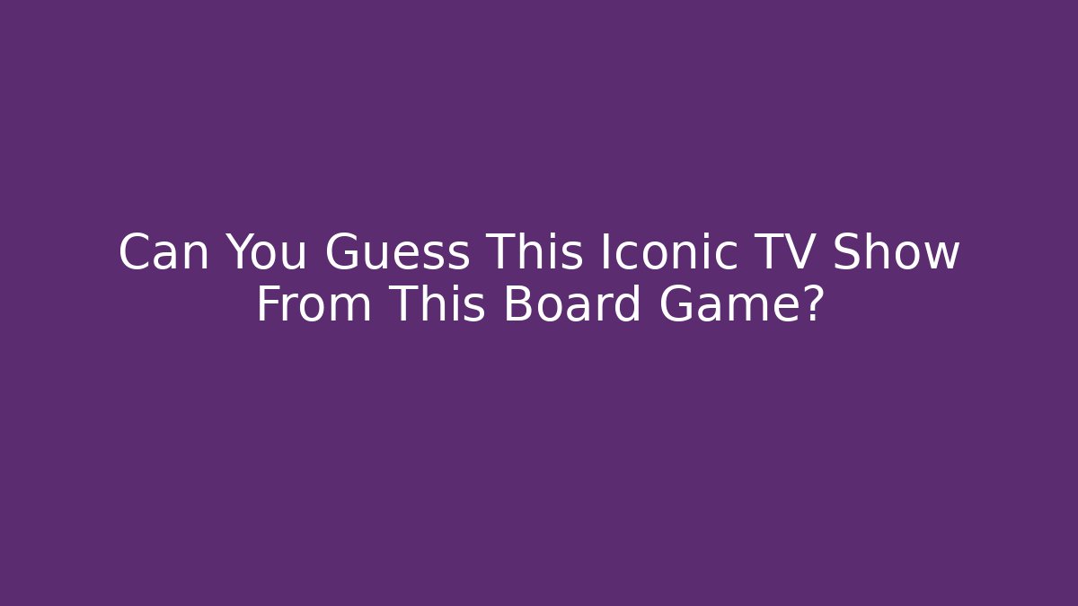 Can You Guess This Iconic TV Show From This Board Game?