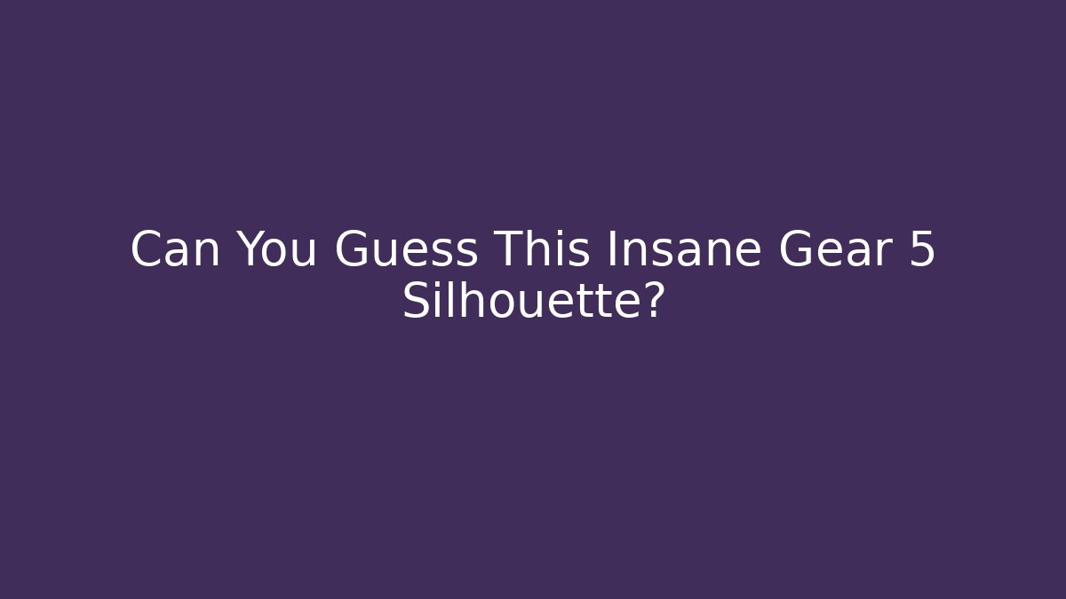 Can You Guess This Insane Gear 5 Silhouette?