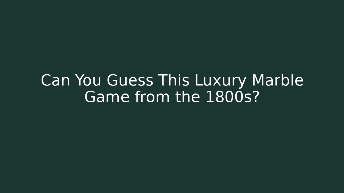 Can You Guess This Luxury Marble Game from the 1800s?